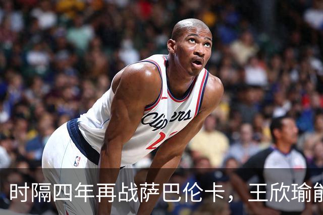时隔四年再战萨巴伦卡，王欣瑜能否搅动球后之争？