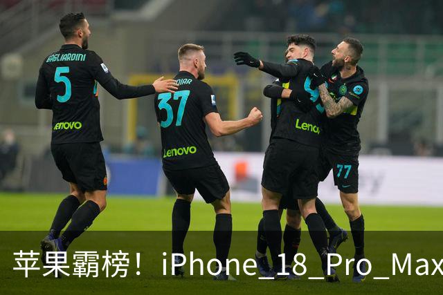 苹果霸榜！iPhone 18 Pro Max让人心痒痒