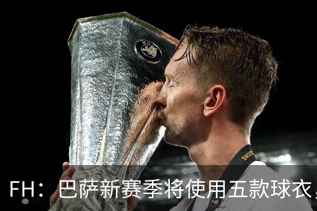 FH：巴萨新赛季将使用五款球衣，其中第五球衣为上赛季第三球衣